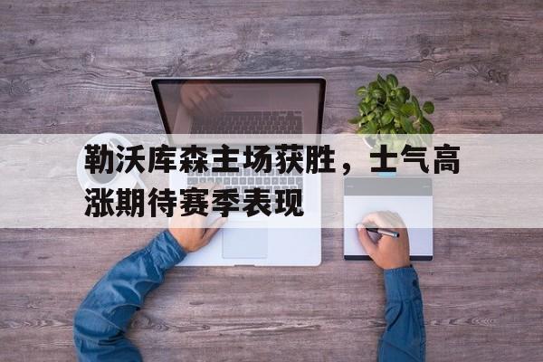 勒沃库森主场获胜，士气高涨期待赛季表现的简单介绍