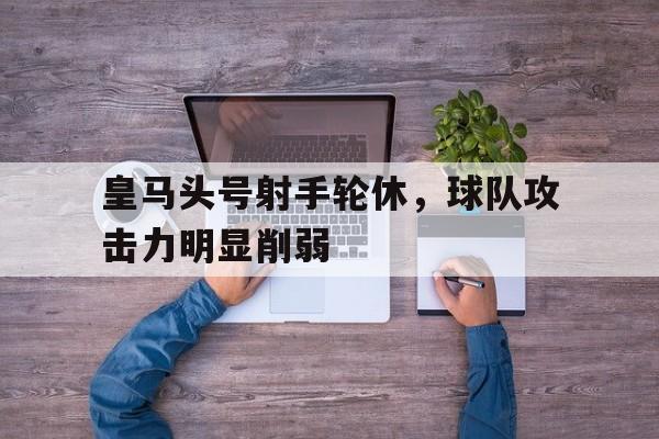 包含皇马头号射手轮休，球队攻击力明显削弱的词条