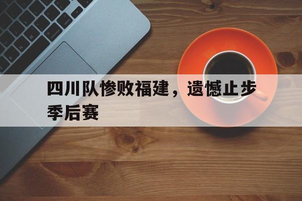 包含四川队惨败福建，遗憾止步季后赛的词条