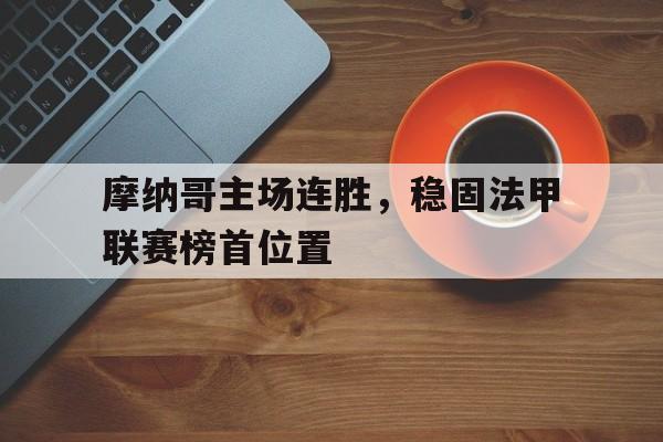 摩纳哥主场连胜，稳固法甲联赛榜首位置的简单介绍