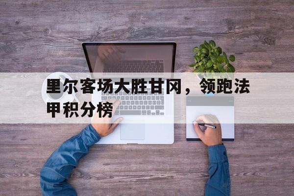 包含里尔客场大胜甘冈，领跑法甲积分榜的词条