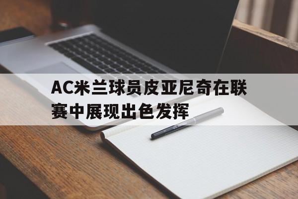 包含AC米兰球员皮亚尼奇在联赛中展现出色发挥的词条