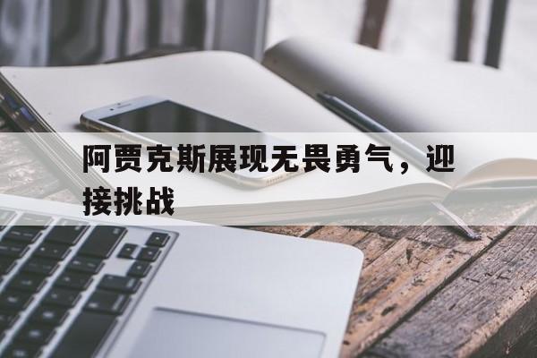 包含阿贾克斯展现无畏勇气，迎接挑战的词条