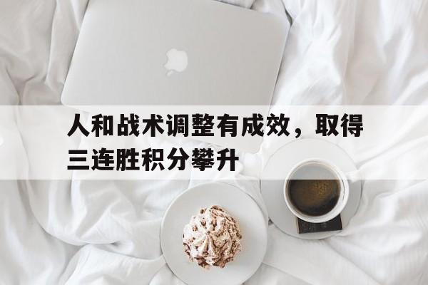 人和战术调整有成效，取得三连胜积分攀升的简单介绍