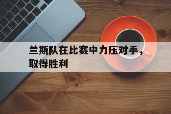 兰斯队在比赛中力压对手，取得胜利