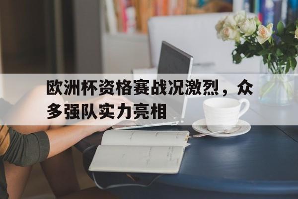 欧洲杯资格赛战况激烈，众多强队实力亮相的简单介绍
