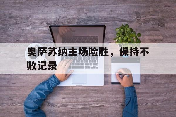 奥萨苏纳主场险胜，保持不败记录的简单介绍